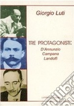 Tre protagonisti: D'Annunzio, Campana, Landolfi libro