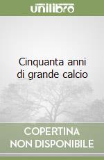 Cinquanta anni di grande calcio libro