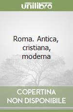 Roma. Antica, cristiana, moderna libro