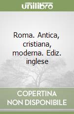 Roma. Antica, cristiana, moderna. Ediz. inglese libro