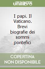 I papi. Il Vaticano. Brevi biografie dei sommi pontefici libro