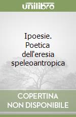 Ipoesie. Poetica dell'eresia speleoantropica libro