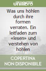 Was uns höhlen durch ihre formen verraten. Ein leitfaden zum «lesen» und verstehen von höhlen