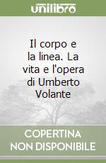 Il corpo e la linea. La vita e l'opera di Umberto Volante