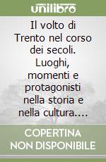 Il volto di Trento nel corso dei secoli. Luoghi, momenti e protagonisti nella storia e nella cultura. Ediz. illustrata libro