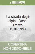 La strada degli alpini. Doss Trento 1940-1943 libro