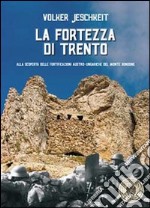 La fortezza di Trento. Alla scoperta delle fortificazioni austro-ungariche del monte Bondone libro