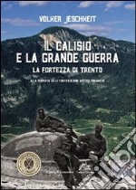 Il Calisio e la grande guerra. La fortezza di Trento. Alla scoperta delle fortificazioni austro-ungariche libro