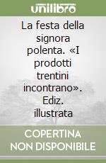 La festa della signora polenta. «I prodotti trentini incontrano». Ediz. illustrata