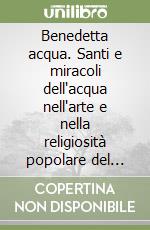 Benedetta acqua. Santi e miracoli dell'acqua nell'arte e nella religiosità popolare del trentino libro