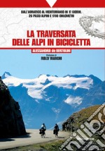 La traversata delle Alpi in bicicletta. Dall'Adriatico al Mediterraneo in 17 giorni, 26 passi alpini e 1700 chilometri