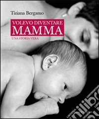 Volevo diventare mamma. Una storia vera libro