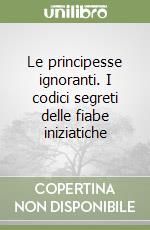 Le principesse ignoranti. I codici segreti delle fiabe iniziatiche libro