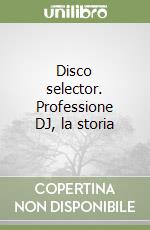 Disco selector. Professione DJ, la storia libro