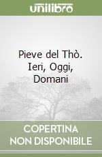 Pieve del Thò. Ieri, Oggi, Domani