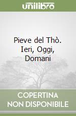 Pieve del Thò. Ieri, Oggi, Domani libro