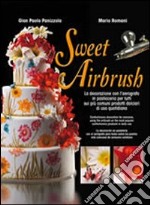 Sweet Airbrush. La decorazione con l'aerografo in pasticceria per tutti sui piu' comuni prodotti dolciari di uso quotidiano. Ediz. illustrata libro