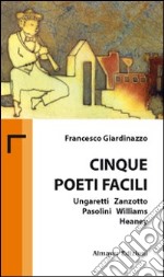 Cinque poeti facili. Ungaretti, Zanzotto, Pasolini, Williams, Heaney libro