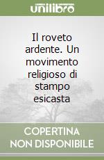 Il roveto ardente. Un movimento religioso di stampo esicasta libro