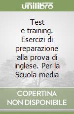 Test e-training. Esercizi di preparazione alla prova di inglese. Per la Scuola media libro