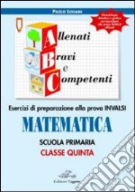 ABC allenati; bravi e competenti. Esercizi di preparazione alla prova INVALSI di matematica. Per la 5ª classe elementare libro