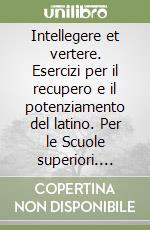 Intellegere et vertere. Esercizi per il recupero e il potenziamento del latino. Per le Scuole superiori. Vol. 1 libro