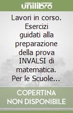 Lavori in corso. Esercizi guidati alla preparazione della prova INVALSI di matematica. Per le Scuole superiori libro