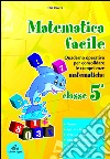 Matematica facile. Quaderno operativo per consolidare le competenze matematiche con attività per il ripasso estivo. Per la 5ª classe elementare libro di Ravera Elsa