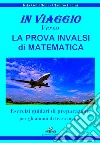 In viaggio verso la prova INVALSI di matematica. Esercizi guidati di preparazione per gli alunni di terza media libro di Gobattoni Rita Pacini Claudio