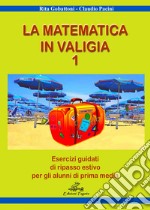 Matematica in valigia. Per la Scuola media. Ediz. per la scuola (La). Vol. 1: Esercizi guidati di ripasso estivo per gli alunni di prima media libro