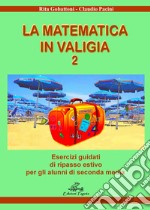 Matematica in valigia. Per la Scuola media. Ediz. per la scuola (La). Vol. 2: Esercizi guidati di ripasso estivo per gli alunni di seconda media libro