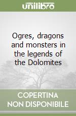 Ogres, dragons and monsters in the legends of the Dolomites libro