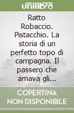 Ratto Robaccio. Pistacchio. La storia di un perfetto topo di campagna. Il passero che amava gli spaventapasseri