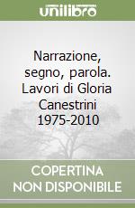 Narrazione, segno, parola. Lavori di Gloria Canestrini 1975-2010 libro