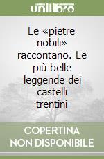 Le «pietre nobili» raccontano. Le più belle leggende dei castelli trentini libro