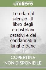 Le urla dal silenzio. Il libro degli ergastolani ostativi e dei condannati a lunghe pene