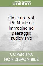 Close up. Vol. 18: Musica e immagine nel paesaggio audiovisivo libro