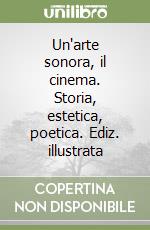 Un'arte sonora, il cinema. Storia, estetica, poetica. Ediz. illustrata libro