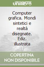 Computer grafica. Mondi sintetici e realtà disegnate. Ediz. illustrata libro