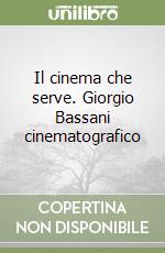 Il cinema che serve. Giorgio Bassani cinematografico libro