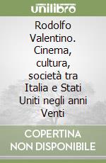 Rodolfo Valentino. Cinema, cultura, società tra Italia e Stati Uniti negli anni Venti libro