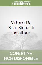 Vittorio De Sica. Storia di un attore