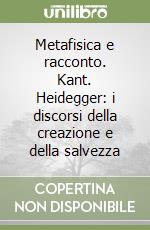 Metafisica e racconto. Kant. Heidegger: i discorsi della creazione e della salvezza libro