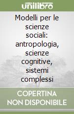 Modelli per le scienze sociali: antropologia, scienze cognitive, sistemi complessi libro