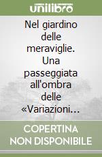 Nel giardino delle meraviglie. Una passeggiata all'ombra delle «Variazioni Goldberg» di J. S. Bach libro