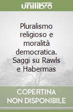 Pluralismo religioso e moralità democratica. Saggi su Rawls e Habermas libro