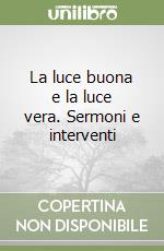 La luce buona e la luce vera. Sermoni e interventi