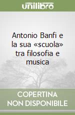 Antonio Banfi e la sua «scuola» tra filosofia e musica libro