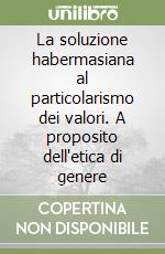 La soluzione habermasiana al particolarismo dei valori. A proposito dell'etica di genere libro