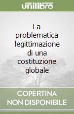 La problematica legittimazione di una costituzione globale libro